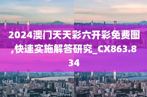 2024澳门天天彩六开彩免费图,快速实施解答研究_CX863.834