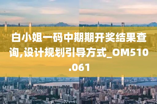白小姐一码中期期开奖结果查询,设计规划引导方式_OM510.061