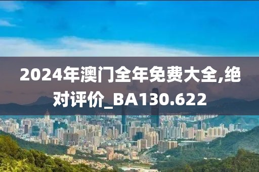2024年澳门全年免费大全,绝对评价_BA130.622