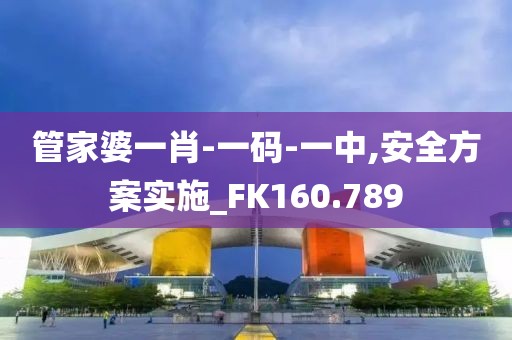 管家婆一肖-一码-一中,安全方案实施_FK160.789
