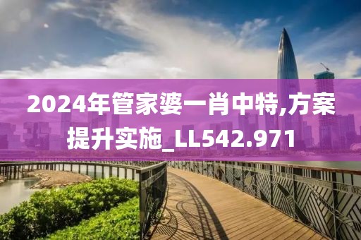2024年管家婆一肖中特,方案提升实施_LL542.971