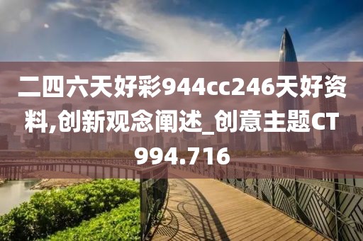 二四六天好彩944cc246天好资料,创新观念阐述_创意主题CT994.716