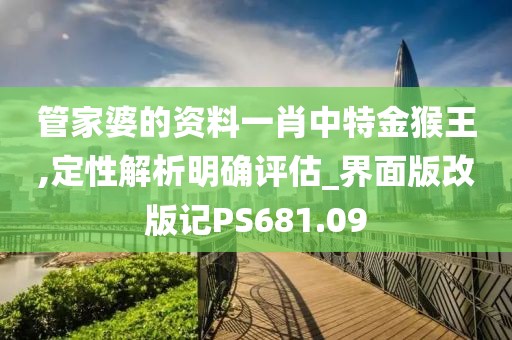管家婆的资料一肖中特金猴王,定性解析明确评估_界面版改版记PS681.09