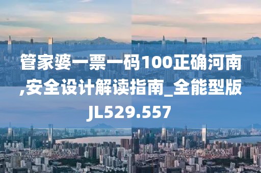 管家婆一票一码100正确河南,安全设计解读指南_全能型版JL529.557