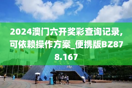 2024澳门六开奖彩查询记录,可依赖操作方案_便携版BZ878.167