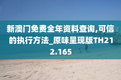 新澳门免费全年资料查询,可信的执行方法_原味呈现版TH212.165