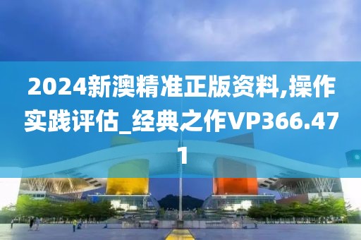 2024新澳精准正版资料,操作实践评估_经典之作VP366.471