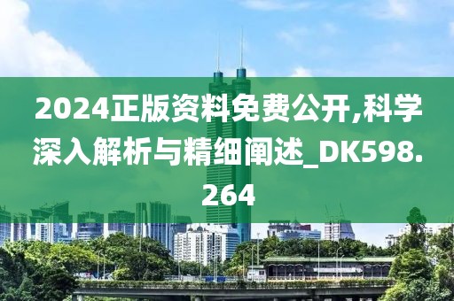 2024正版资料免费公开,科学深入解析与精细阐述_DK598.264