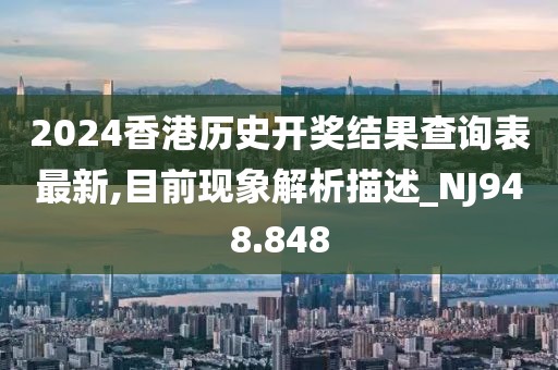 2024香港历史开奖结果查询表最新,目前现象解析描述_NJ948.848