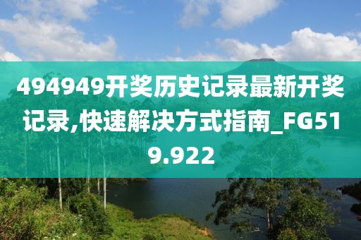 494949开奖历史记录最新开奖记录,快速解决方式指南_FG519.922