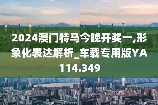 2024澳门特马今晚开奖一,形象化表达解析_车载专用版YA114.349