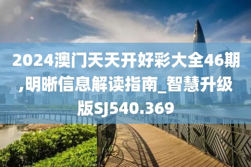 2024澳门天天开好彩大全46期,明晰信息解读指南_智慧升级版SJ540.369