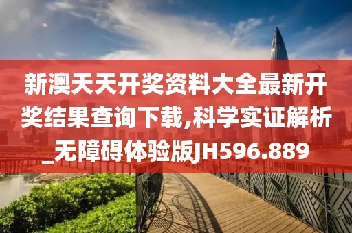 新澳天天开奖资料大全最新开奖结果查询下载,科学实证解析_无障碍体验版JH596.889