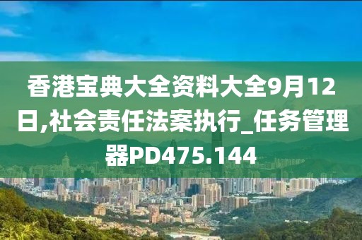 香港宝典大全资料大全9月12日,社会责任法案执行_任务管理器PD475.144