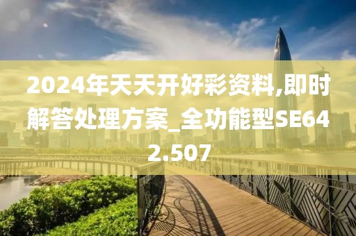 2024年天天开好彩资料,即时解答处理方案_全功能型SE642.507