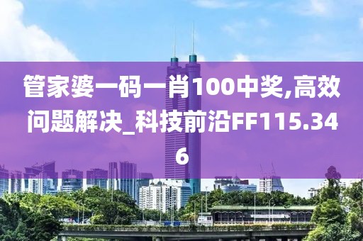 管家婆一码一肖100中奖,高效问题解决_科技前沿FF115.346
