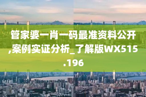 管家婆一肖一码最准资料公开,案例实证分析_了解版WX515.196