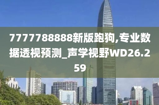 7777788888新版跑狗,专业数据透视预测_声学视野WD26.259