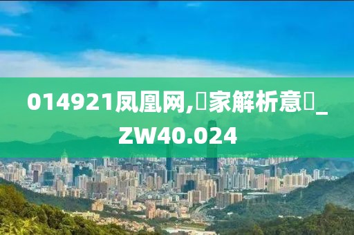 014921凤凰网,專家解析意見_ZW40.024