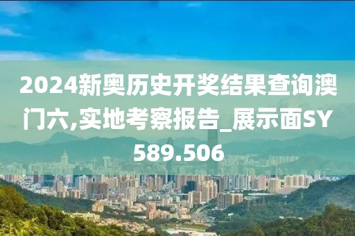 2024新奥历史开奖结果查询澳门六,实地考察报告_展示面SY589.506