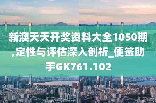 新澳天天开奖资料大全1050期,定性与评估深入剖析_便签助手GK761.102