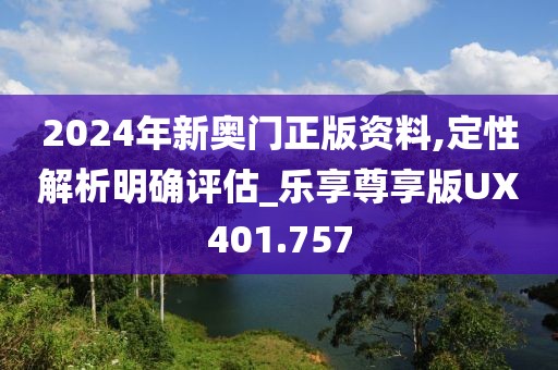 2024年新奥门正版资料,定性解析明确评估_乐享尊享版UX401.757