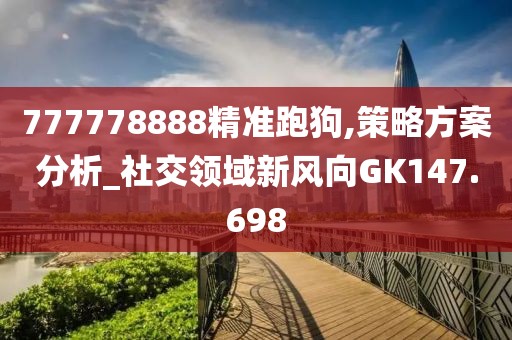 777778888精准跑狗,策略方案分析_社交领域新风向GK147.698