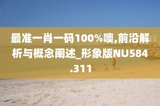 最准一肖一码100%噢,前沿解析与概念阐述_形象版NU584.311