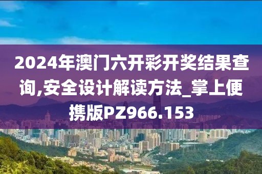 2024年澳门六开彩开奖结果查询,安全设计解读方法_掌上便携版PZ966.153
