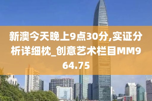 新澳今天晚上9点30分,实证分析详细枕_创意艺术栏目MM964.75