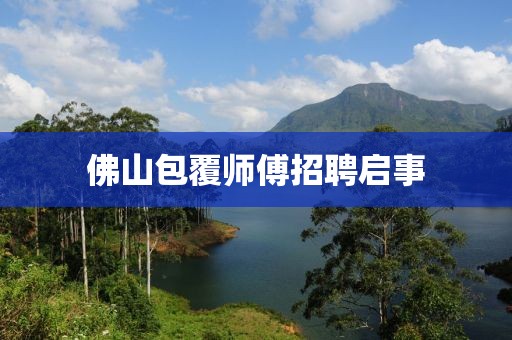 佛山包覆师傅招聘启事