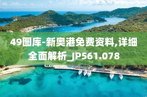 49图库-新奥港免费资料,详细全面解析_JP561.078