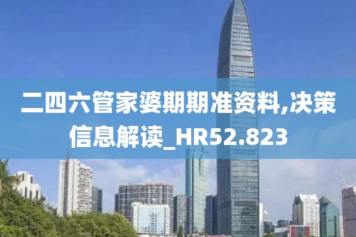 二四六管家婆期期准资料,决策信息解读_HR52.823