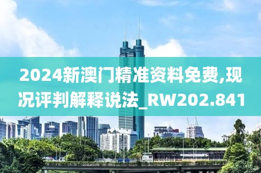 2024新澳门精准资料免费,现况评判解释说法_RW202.841