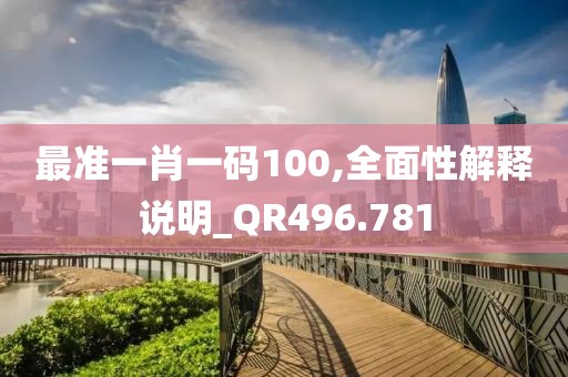 最准一肖一码100,全面性解释说明_QR496.781