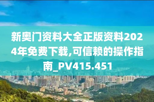 新奥门资料大全正版资料2024年免费下载,可信赖的操作指南_PV415.451