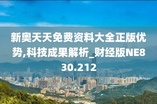 新奥天天免费资料大全正版优势,科技成果解析_财经版NE830.212