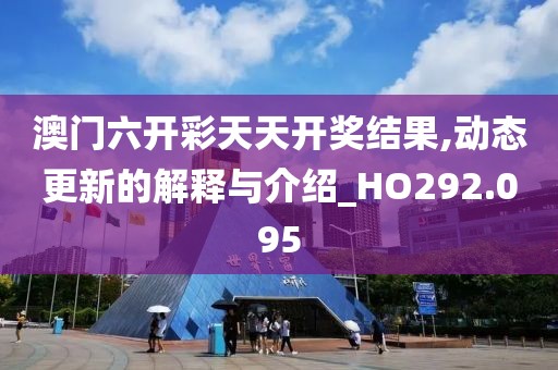 澳门六开彩天天开奖结果,动态更新的解释与介绍_HO292.095