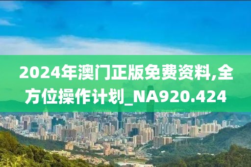 2024年澳门正版免费资料,全方位操作计划_NA920.424