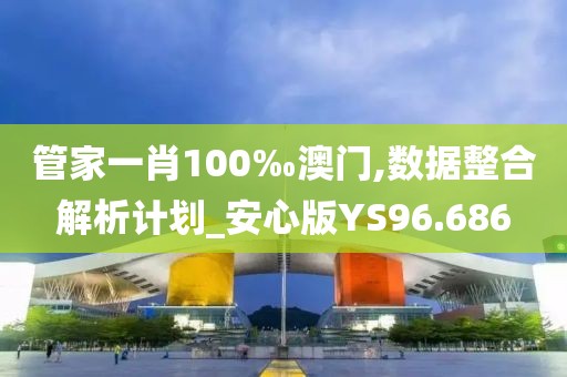 管家一肖100‰澳门,数据整合解析计划_安心版YS96.686