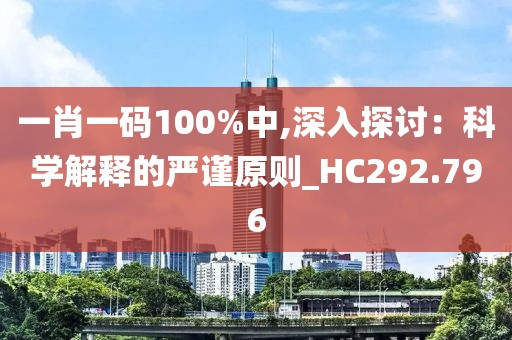 一肖一码100%中,深入探讨：科学解释的严谨原则_HC292.796