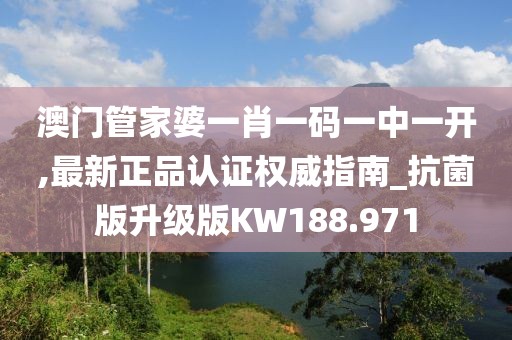 澳门管家婆一肖一码一中一开,最新正品认证权威指南_抗菌版升级版KW188.971