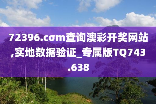 72396.cσm查询澳彩开奖网站,实地数据验证_专属版TQ743.638