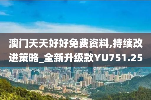 澳门天天好好免费资料,持续改进策略_全新升级款YU751.25