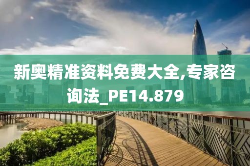 新奥精准资料免费大全,专家咨询法_PE14.879
