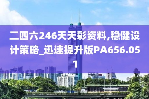 二四六246天天彩资料,稳健设计策略_迅速提升版PA656.051