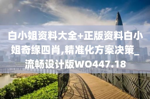 白小姐资料大全+正版资料白小姐奇缘四肖,精准化方案决策_流畅设计版WO447.18