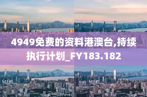 4949免费的资料港澳台,持续执行计划_FY183.182