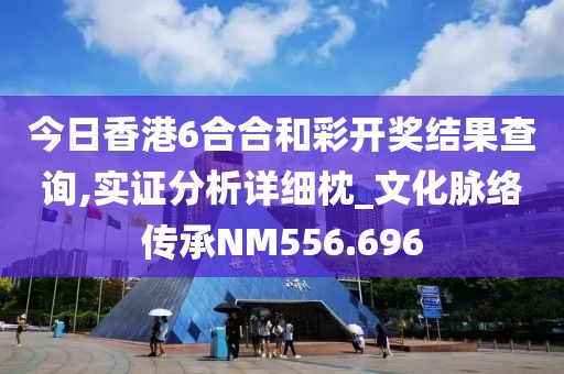 今日香港6合合和彩开奖结果查询,实证分析详细枕_文化脉络传承NM556.696