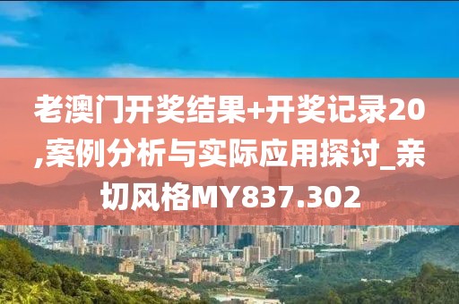 老澳门开奖结果+开奖记录20,案例分析与实际应用探讨_亲切风格MY837.302
